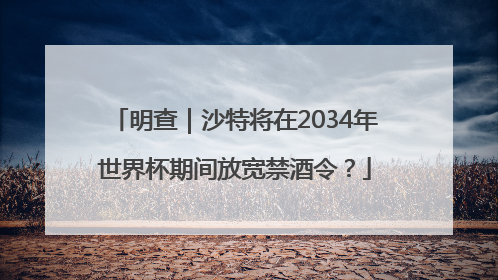 明查｜沙特将在2034年世界杯期间放宽禁酒令？