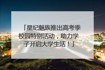 星纪魅族推出高考季校园特别活动，助力学子开启大学生活！