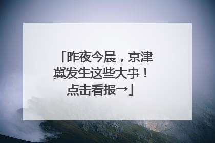 昨夜今晨，京津冀发生这些大事！点击看报→