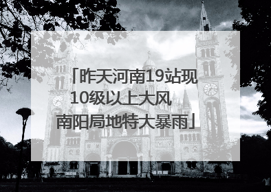 昨天河南19站现10级以上大风  南阳局地特大暴雨