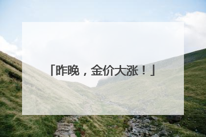 昨晚，金价大涨！