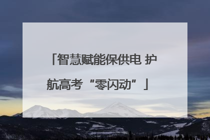 智慧赋能保供电 护航高考“零闪动”