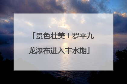 景色壮美！罗平九龙瀑布进入丰水期