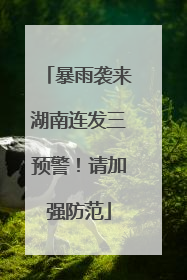 暴雨袭来湖南连发三预警！请加强防范