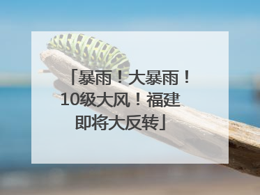 暴雨！大暴雨！10级大风！福建即将大反转