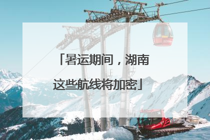 暑运期间，湖南这些航线将加密