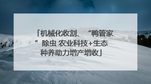 机械化收割、“鸭管家”除虫 农业科技+生态种养助力增产增收