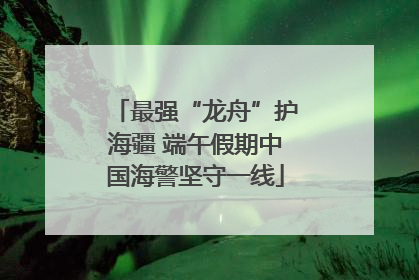 最强“龙舟”护海疆 端午假期中国海警坚守一线