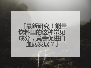 最新研究！能量饮料里的这种常见成分，竟会促进白血病发展？