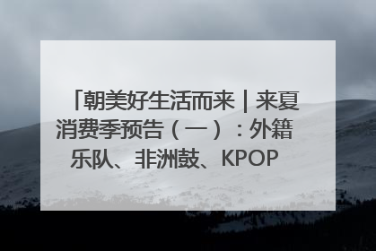 朝美好生活而来｜来夏消费季预告（一）：外籍乐队、非洲鼓、KPOP舞团、居民开放麦……这也太show了