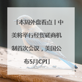 本周外盘看点丨中美将举行经贸磋商机制首次会议，美国公布5月CPI