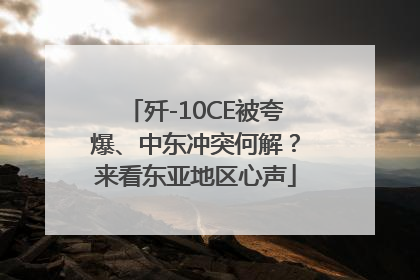 歼-10CE被夸爆、中东冲突何解？来看东亚地区心声