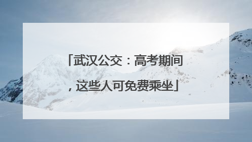 武汉公交：高考期间，这些人可免费乘坐