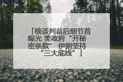 核谈判幕后细节首曝光 美政府“开秘密条款” 伊朗坚持“三大底线”