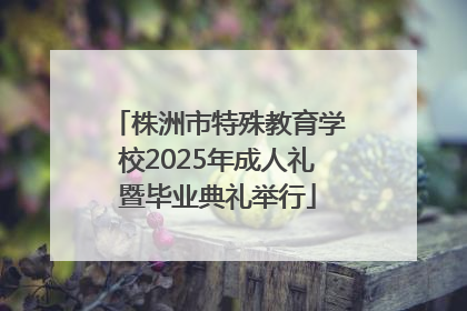 株洲市特殊教育学校2025年成人礼暨毕业典礼举行