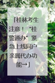 桂林考生注意！“桂警通办”紧急上线同户亲属代办功能→