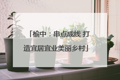榆中：串点成线 打造宜居宜业美丽乡村