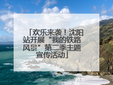 欢乐来袭！沈阳站开展“我的铁路风景”第二季主题宣传活动
