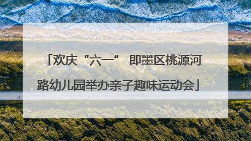 欢庆“六一” 即墨区桃源河路幼儿园举办亲子趣味运动会