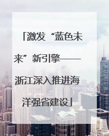 激发“蓝色未来”新引擎——浙江深入推进海洋强省建设