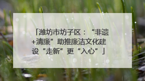 潍坊市坊子区：“非遗+清廉”助推廉洁文化建设“走新”更“入心”
