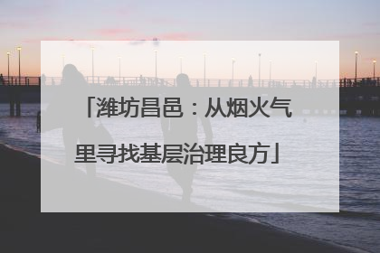 潍坊昌邑：从烟火气里寻找基层治理良方