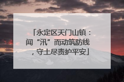 永定区天门山镇：闻“汛”而动筑防线，守土尽责护平安
