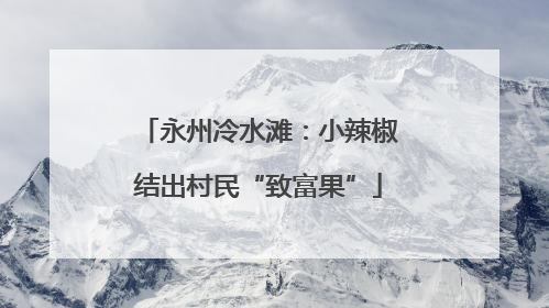 永州冷水滩：小辣椒结出村民“致富果”