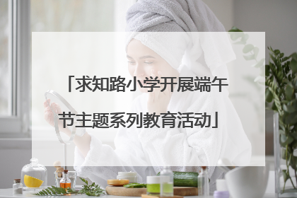 求知路小学开展端午节主题系列教育活动