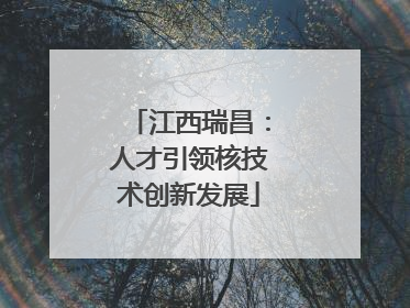 江西瑞昌：人才引领核技术创新发展