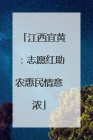 江西宜黄：志愿红助农惠民情意浓