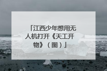 江西少年想用无人机打开《天工开物》（图）