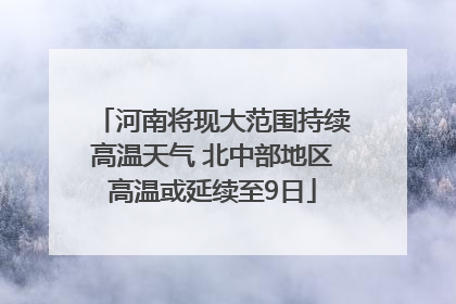 河南将现大范围持续高温天气 北中部地区高温或延续至9日
