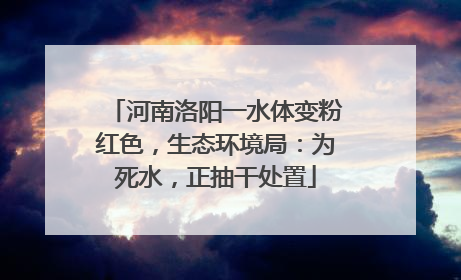 河南洛阳一水体变粉红色，生态环境局：为死水，正抽干处置