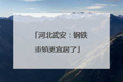河北武安：钢铁重镇更宜居了