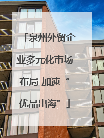 泉州外贸企业多元化市场布局 加速“优品出海”