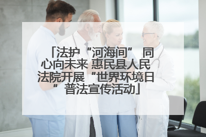 法护“河海间” 同心向未来 惠民县人民法院开展“世界环境日”普法宣传活动