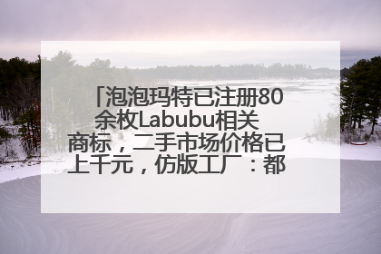 泡泡玛特已注册80余枚Labubu相关商标，二手市场价格已上千元，仿版工厂：都在欠货，根本不够分