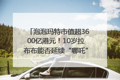 泡泡玛特市值超3600亿港元！10岁拉布布能否延续“哪吒”神话？｜热财经