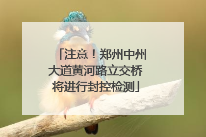 注意！郑州中州大道黄河路立交桥将进行封控检测