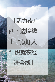 活力夜广西：边境线上“点灯人”织就夜经济金线