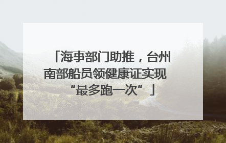 海事部门助推，台州南部船员领健康证实现“最多跑一次”