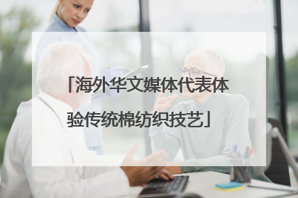 海外华文媒体代表体验传统棉纺织技艺