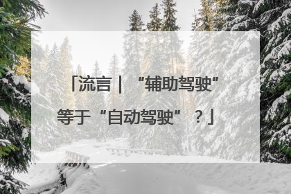流言｜“辅助驾驶”等于“自动驾驶”？