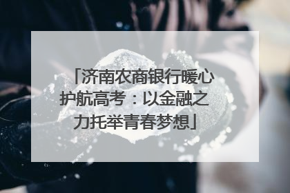 济南农商银行暖心护航高考：以金融之力托举青春梦想