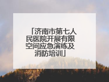济南市第七人民医院开展有限空间应急演练及消防培训
