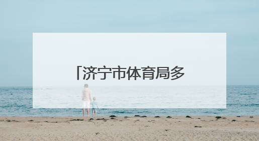 济宁市体育局多维施策，推动体育事业再谱新篇