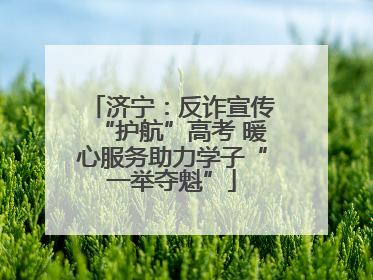 济宁：反诈宣传“护航”高考 暖心服务助力学子“一举夺魁”