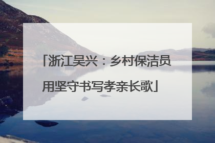 浙江吴兴：乡村保洁员用坚守书写孝亲长歌