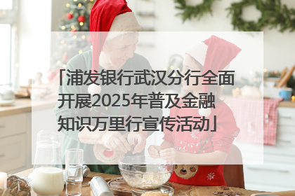 浦发银行武汉分行全面开展2025年普及金融知识万里行宣传活动
